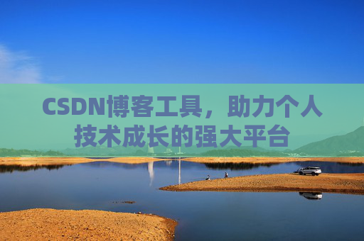 CSDN博客工具,助力个人技术成长的强大平台